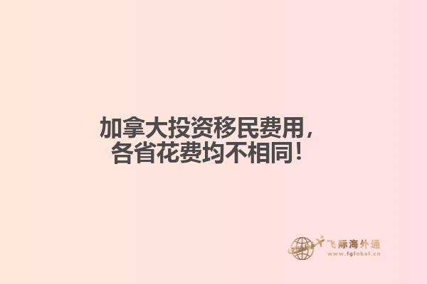 加拿大投資移民費(fèi)用，各省花費(fèi)均不相同！