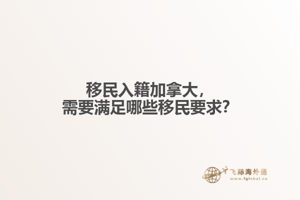 移民入籍加拿大，需要滿(mǎn)足哪些移民要求？