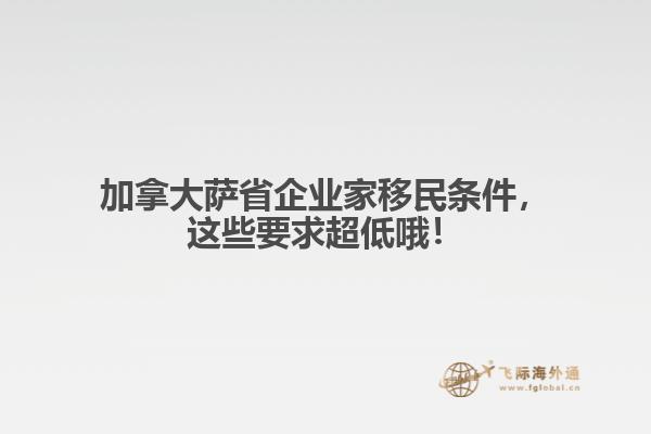 加拿大薩省企業(yè)家移民條件，這些要求超低哦！