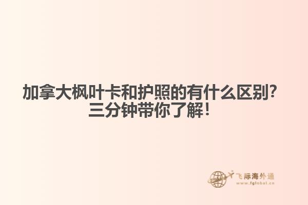 加拿大楓葉卡和護(hù)照的有什么區(qū)別？三分鐘帶你了解！