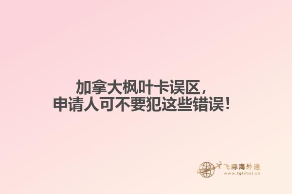 加拿大楓葉卡誤區(qū)，申請(qǐng)人可不要犯這些錯(cuò)誤！