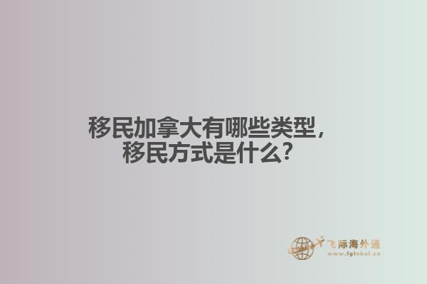 移民加拿大有哪些類型，移民方式是什么？