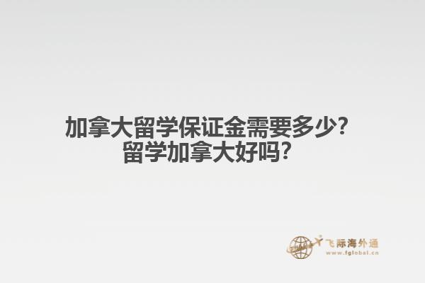 加拿大留學(xué)保證金需要多少？留學(xué)加拿大好嗎？