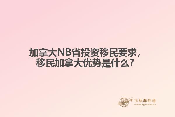 加拿大NB省投資移民要求，移民加拿大優(yōu)勢是什么？