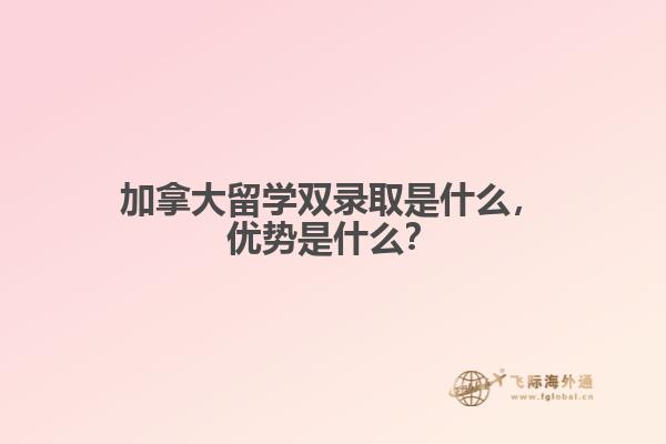加拿大留學(xué)雙錄取是什么，優(yōu)勢(shì)是什么？