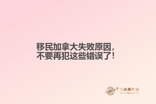 移民加拿大失敗原因，不要再犯這些錯誤了！