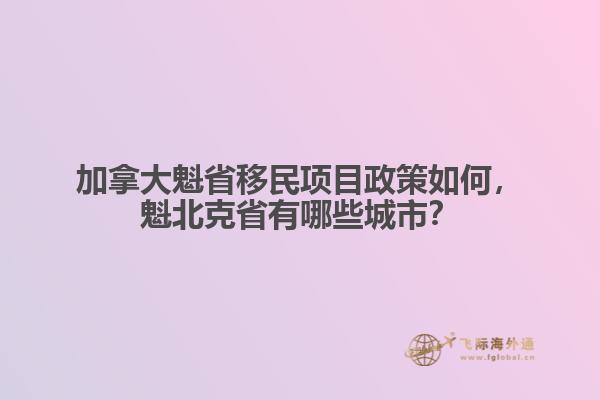 加拿大魁省移民項(xiàng)目政策如何，魁北克省有哪些城市？