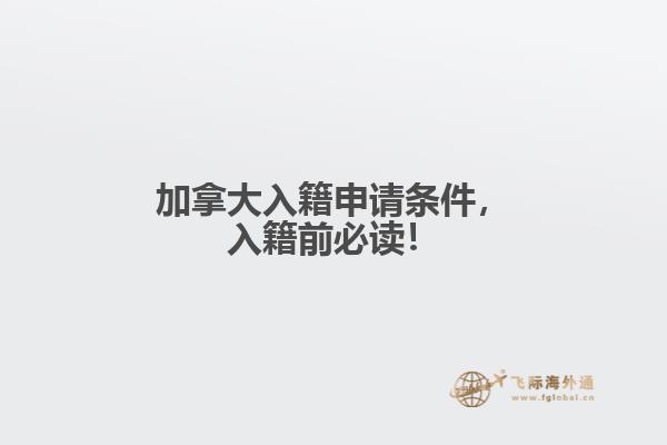 加拿大入籍申請(qǐng)條件，入籍前必讀！