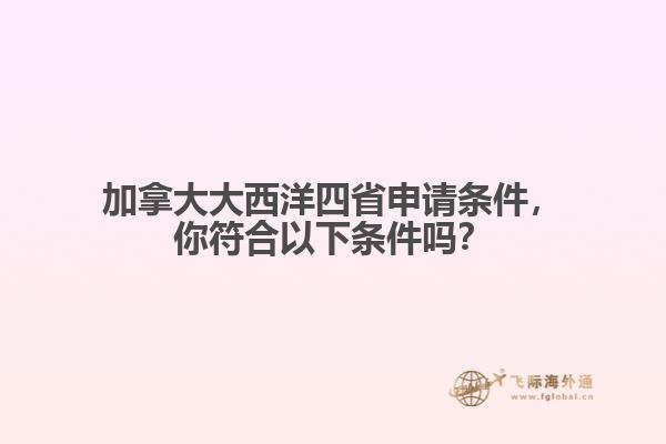 加拿大大西洋四省申請條件，你符合以下條件嗎？