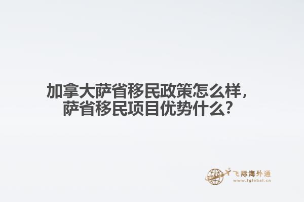 加拿大薩省移民政策怎么樣，薩省移民項目優(yōu)勢什么？