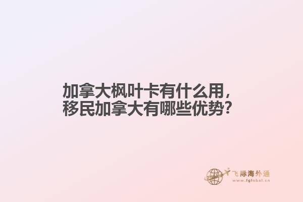 加拿大楓葉卡有什么用，移民加拿大有哪些優(yōu)勢(shì)？
