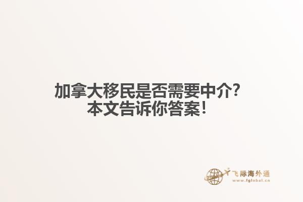 加拿大移民是否需要中介？本文告訴你答案！