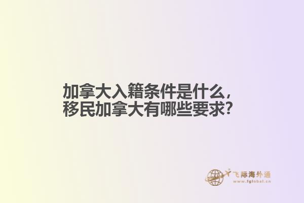 加拿大入籍條件是什么，移民加拿大有哪些要求？