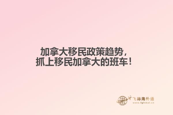 加拿大移民政策趨勢，抓上移民加拿大的班車！
