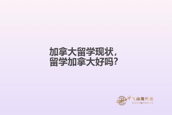 加拿大留學(xué)現(xiàn)狀，留學(xué)加拿大好嗎？