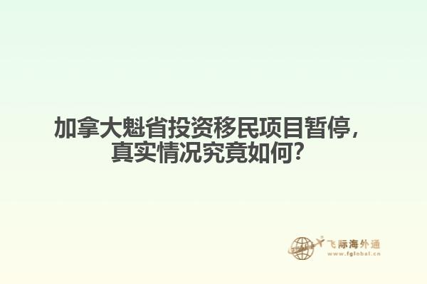 加拿大魁省投資移民項目暫停，真實情況究竟如何？