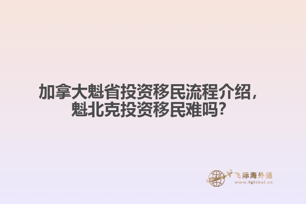加拿大魁省投資移民流程介紹，魁北克投資移民難嗎？