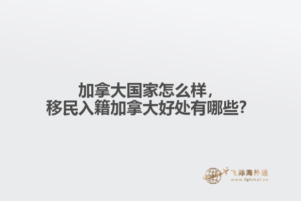 加拿大國家怎么樣，移民入籍加拿大好處有哪些？