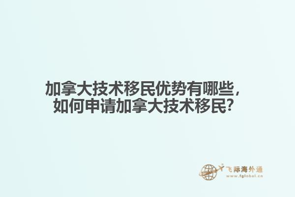 加拿大技術(shù)移民優(yōu)勢(shì)有哪些，如何申請(qǐng)加拿大技術(shù)移民？