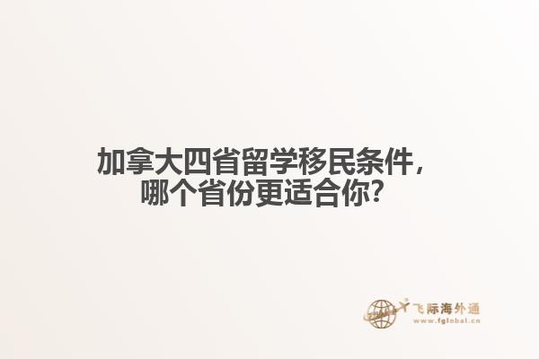 加拿大四省留學移民條件，哪個省份更適合你？