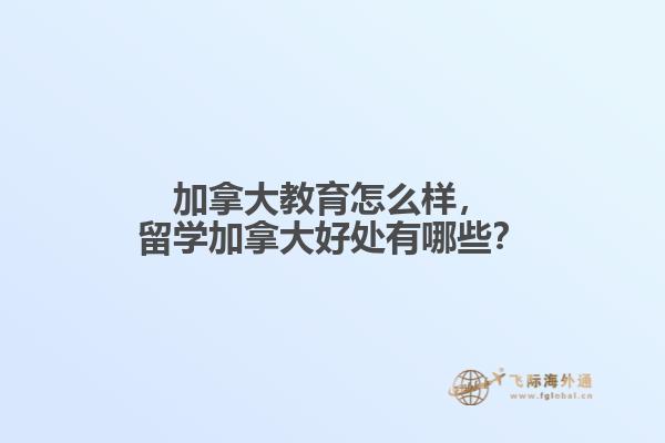 加拿大教育怎么樣，留學(xué)加拿大好處有哪些？