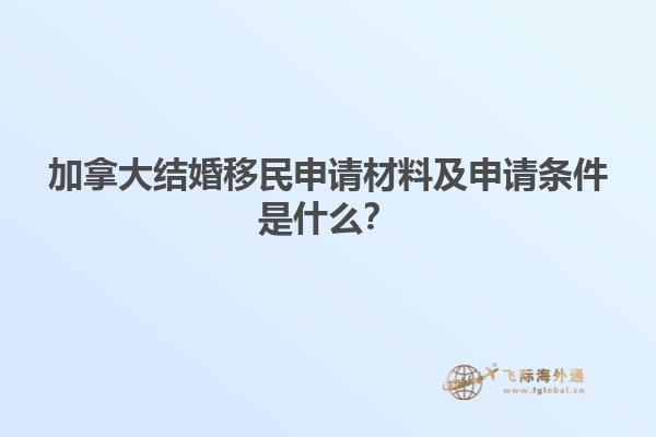 加拿大結(jié)婚移民申請(qǐng)材料及申請(qǐng)條件是什么？