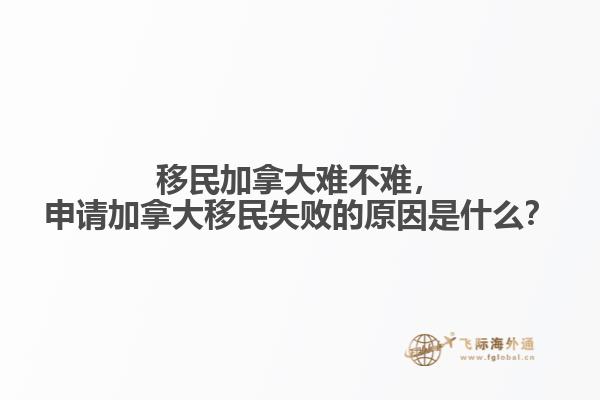 移民加拿大難不難，申請(qǐng)加拿大移民失敗的原因是什么？