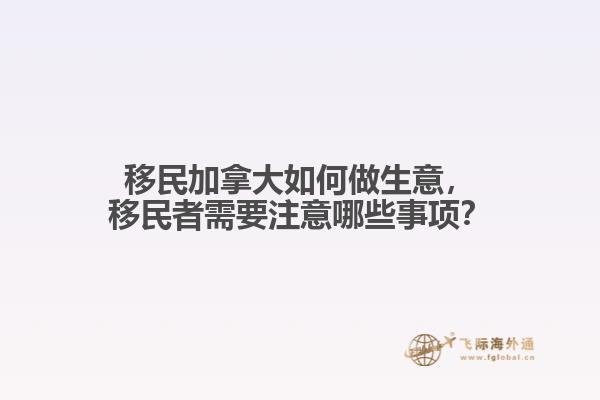 移民加拿大如何做生意，移民者需要注意哪些事項(xiàng)？