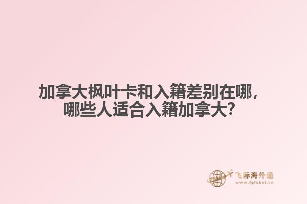 加拿大楓葉卡和入籍差別在哪，哪些人適合入籍加拿大？