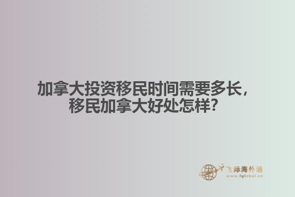 加拿大投資移民時間需要多長，移民加拿大好處怎樣？
