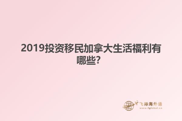 2019投資移民加拿大生活福利有哪些？