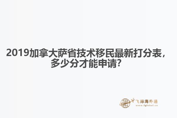 2019加拿大薩省技術移民最新打分表，多少分才能申請？