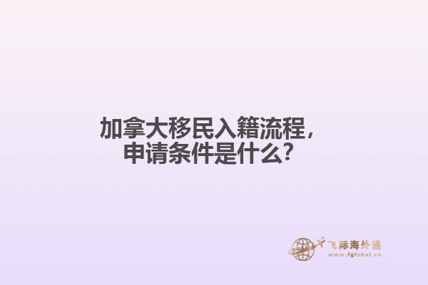 加拿大移民入籍流程，申請(qǐng)條件是什么？