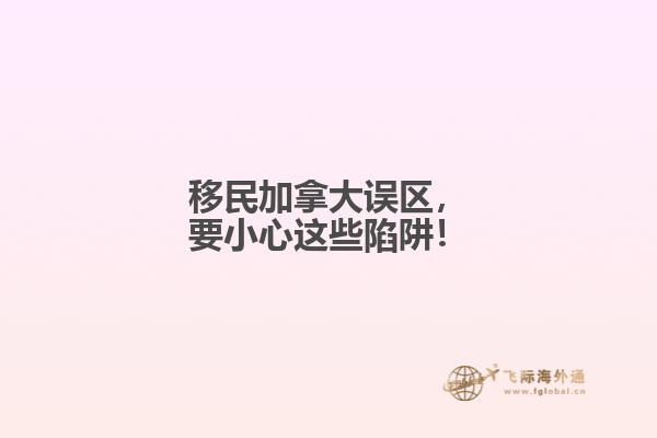 移民加拿大誤區(qū)，要小心這些陷阱！