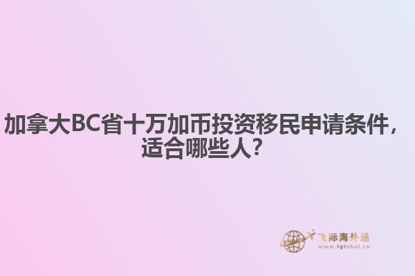 加拿大BC省十萬(wàn)加幣投資移民申請(qǐng)條件，適合哪些人？