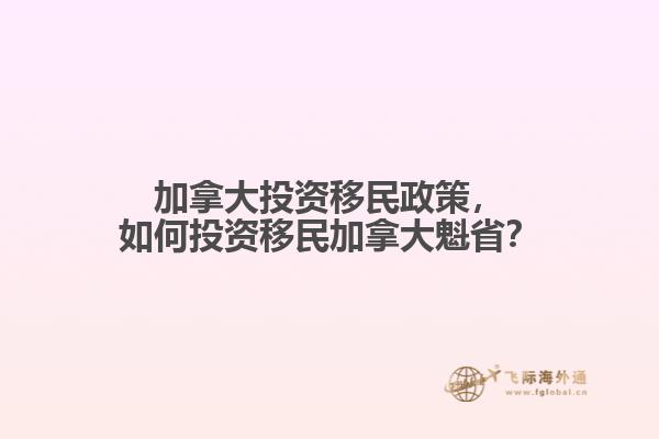 加拿大投資移民政策，如何投資移民加拿大魁??？