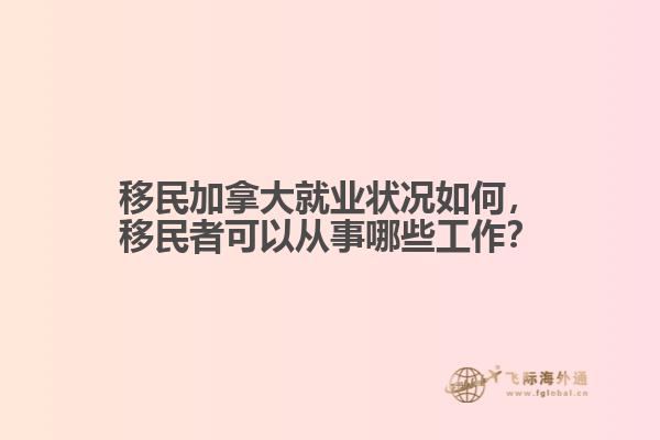移民加拿大就業(yè)狀況如何，移民者可以從事哪些工作？