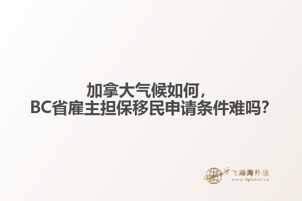 加拿大氣候如何， BC省雇主擔保移民申請條件難嗎？