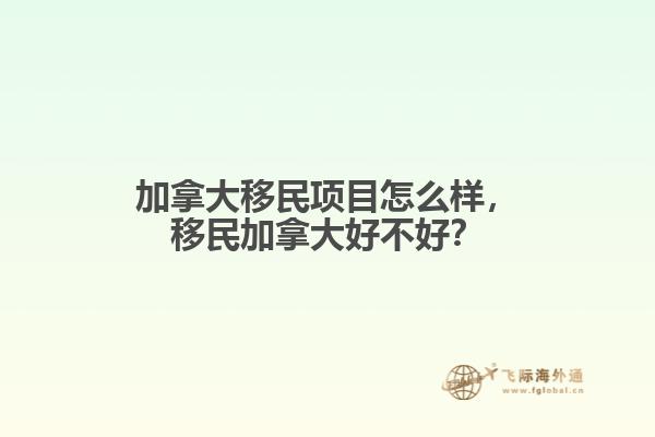 加拿大移民項(xiàng)目怎么樣，移民加拿大好不好？
