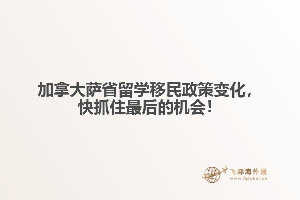 加拿大薩省留學移民政策變化，快抓住最后的機會！