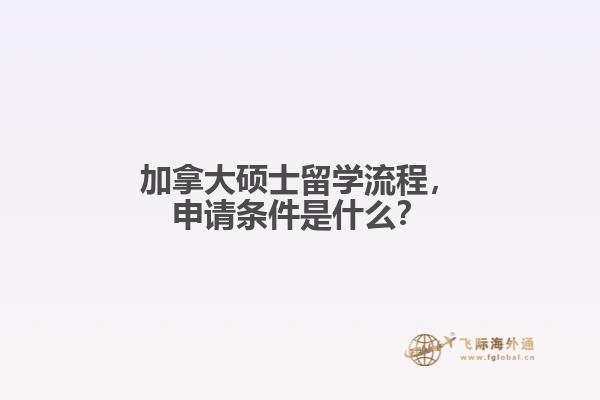 加拿大碩士留學(xué)流程，申請(qǐng)條件是什么？