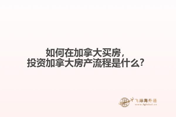 如何在加拿大買房，投資加拿大房產(chǎn)流程是什么？