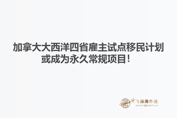 加拿大大西洋四省雇主試點(diǎn)移民計(jì)劃或成為永久常規(guī)項(xiàng)目！