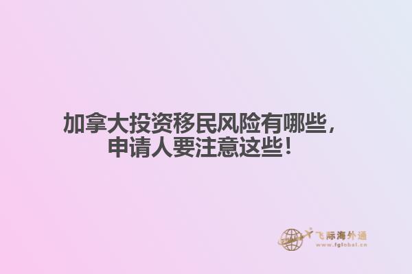 加拿大投資移民風(fēng)險(xiǎn)有哪些，申請(qǐng)人要注意這些！