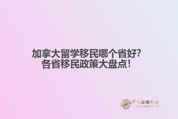 加拿大留學(xué)移民哪個(gè)省好？各省移民政策大盤點(diǎn)！
