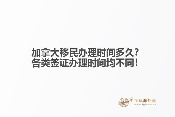 加拿大移民辦理時間多久？各類簽證辦理時間均不同！