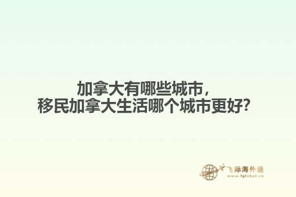 加拿大有哪些城市，移民加拿大生活哪個(gè)城市更好？