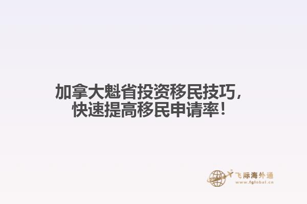 加拿大魁省投資移民技巧，快速提高移民申請(qǐng)率！