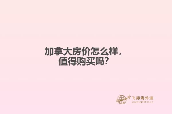 加拿大房價怎么樣，值得購買嗎？