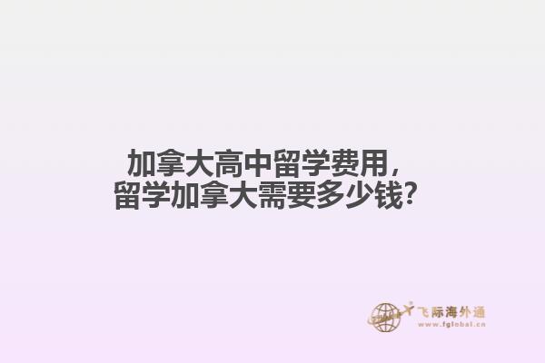 加拿大高中留學(xué)費(fèi)用，留學(xué)加拿大需要多少錢？